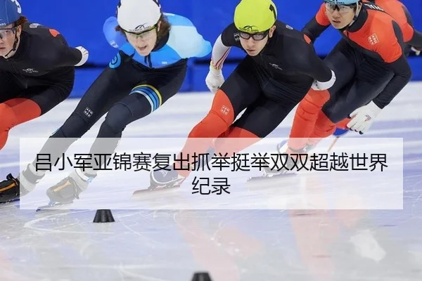 吕小军亚锦赛复出抓举挺举双双超越世界纪录