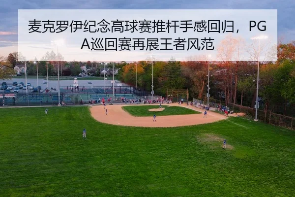 麦克罗伊纪念高球赛推杆手感回归，PGA巡回赛再展王者风范