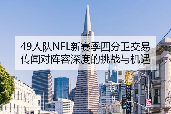 49人队NFL新赛季四分卫交易传闻对阵容深度的挑战与机遇