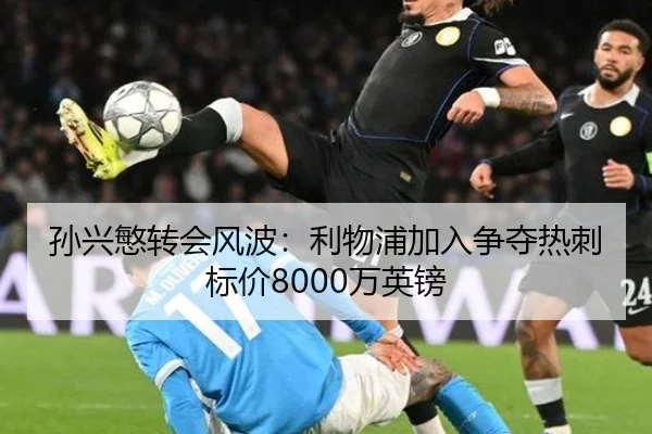 孙兴慜转会风波：利物浦加入争夺热刺标价8000万英镑