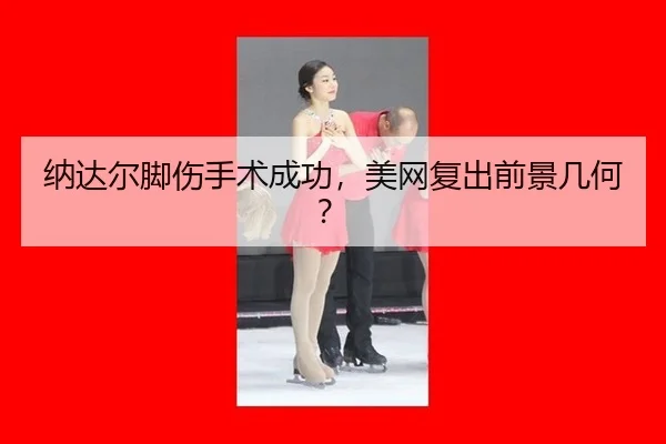 纳达尔脚伤手术成功，美网复出前景几何？